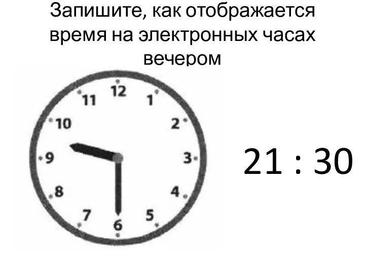 Запишите, как отображается время на электронных часах вечером 21 : 30