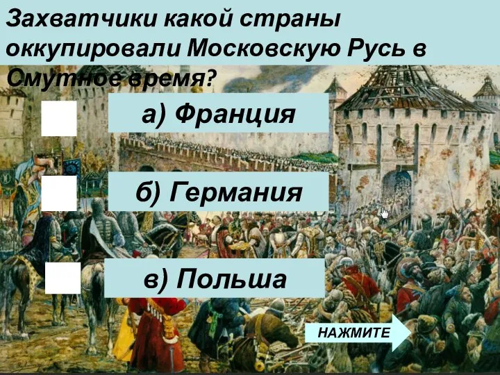 б) Германия Захватчики какой страны оккупировали Московскую Русь в Смутное время? а) Франция в) Польша НАЖМИТЕ