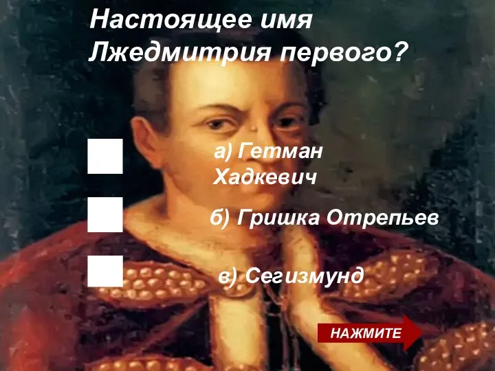 б) Гришка Отрепьев Настоящее имя Лжедмитрия первого? в) Сегизмунд НАЖМИТЕ а) Гетман Хадкевич