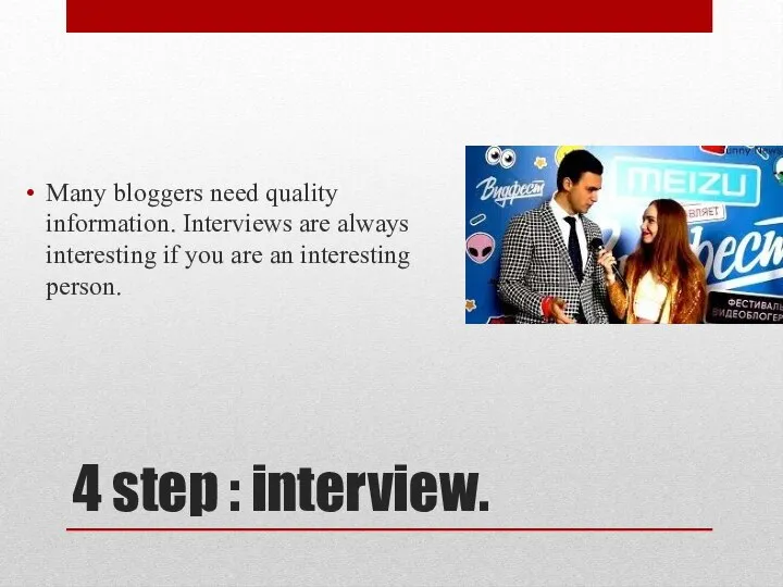 4 step : interview. Many bloggers need quality information. Interviews are always