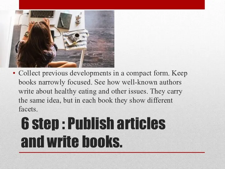 6 step : Publish articles and write books. Collect previous developments in