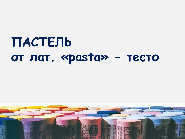 ПАСТЕЛЬ от лат. «pasta» - тесто