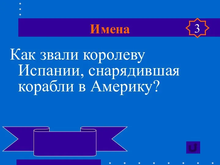 Имена Как звали королеву Испании, снарядившая корабли в Америку? Изабелла Кастильская 3