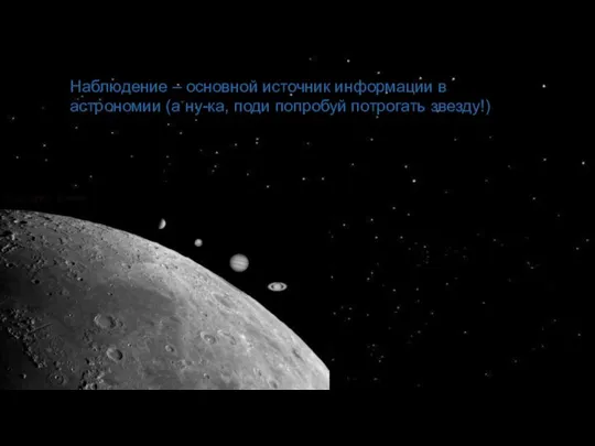 Наблюдение – основной источник информации в астрономии (а ну-ка, поди попробуй потрогать звезду!)