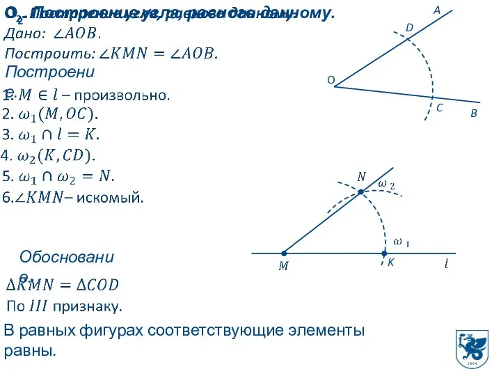 О2. Построение угла, равного данному. Построение. C D K Обоснование. В равных фигурах соответствующие элементы равны.