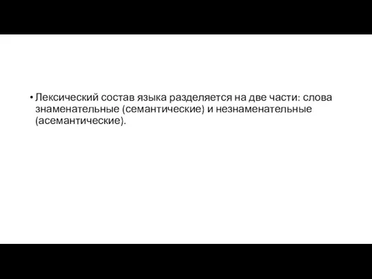 Лексический состав языка разделяется на две части: слова знаменательные (семантические) и незнаменательные (асемантические).