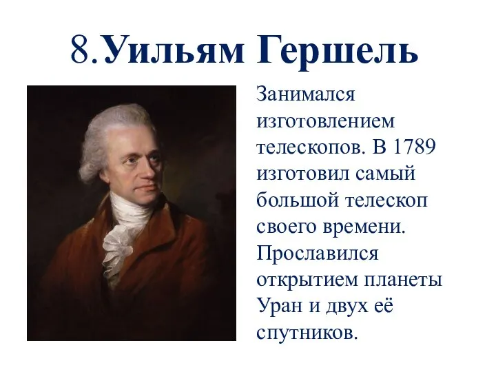 8.Уильям Гершель Занимался изготовлением телескопов. В 1789 изготовил самый большой телескоп своего