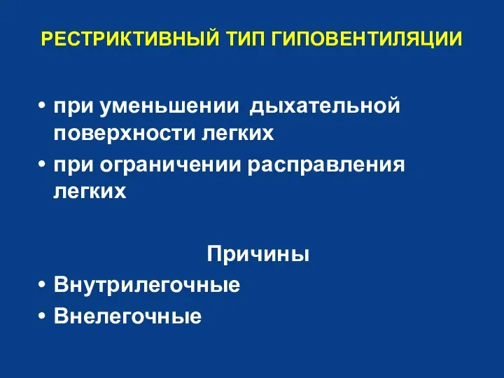 РЕСТРИКТИВНЫЙ ТИП ГИПОВЕНТИЛЯЦИИ при уменьшении дыхательной поверхности легких при ограничении расправления легких Причины Внутрилегочные Внелегочные