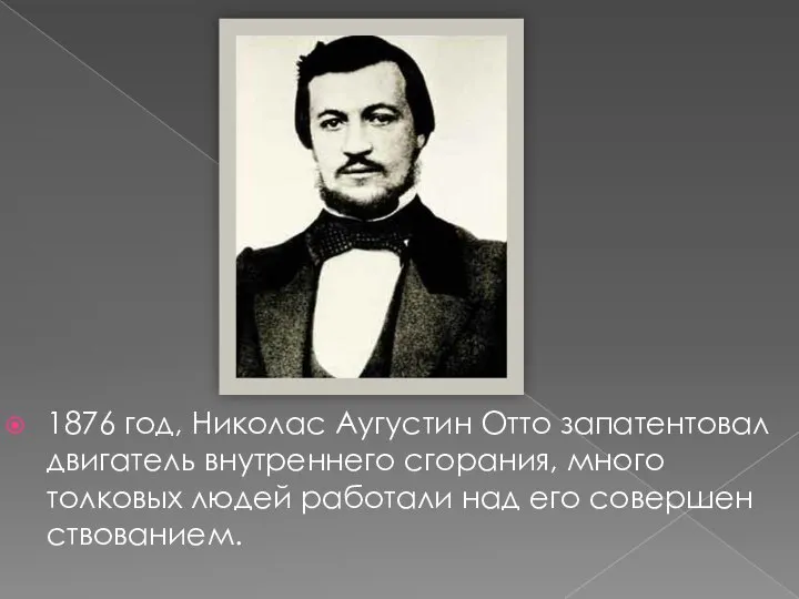 1876 год, Николас Аугустин Отто запатентовал двигатель внутреннего сгорания, много толковых людей работали над его совершен­ствованием.