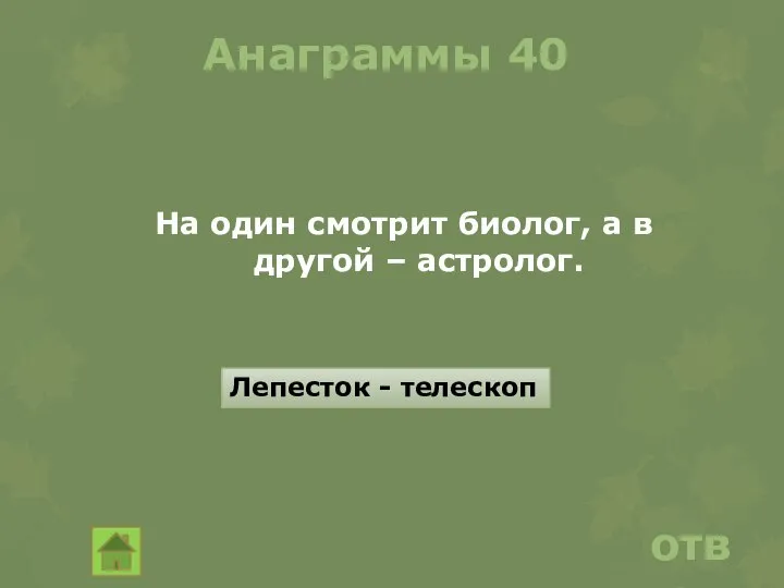 Анаграммы 40 На один смотрит биолог, а в другой – астролог. ответ Лепесток - телескоп