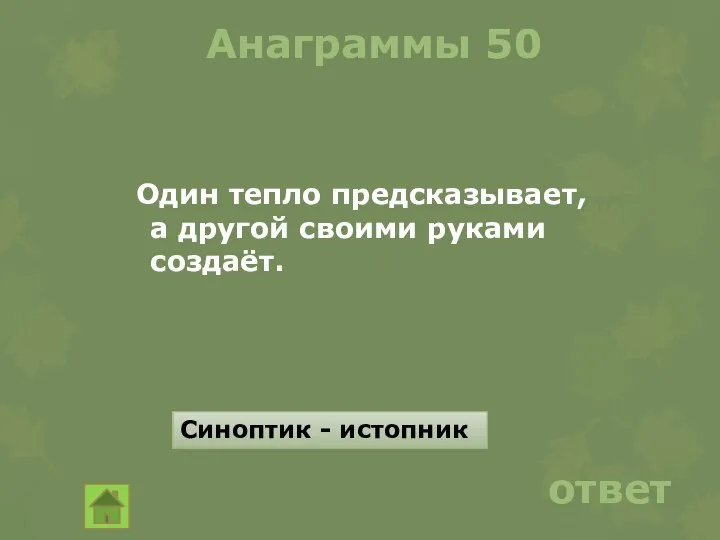 Анаграммы 50 Один тепло предсказывает, а другой своими руками создаёт. ответ Синоптик - истопник