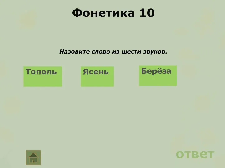 Фонетика 10 Назовите слово из шести звуков. ответ Тополь Ясень Берёза