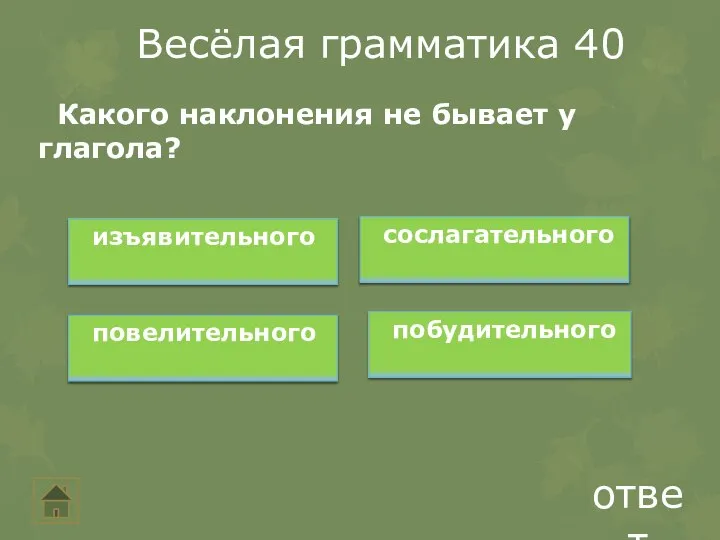 Весёлая грамматика 40 ответ Какого наклонения не бывает у глагола? изъявительного сослагательного повелительного побудительного