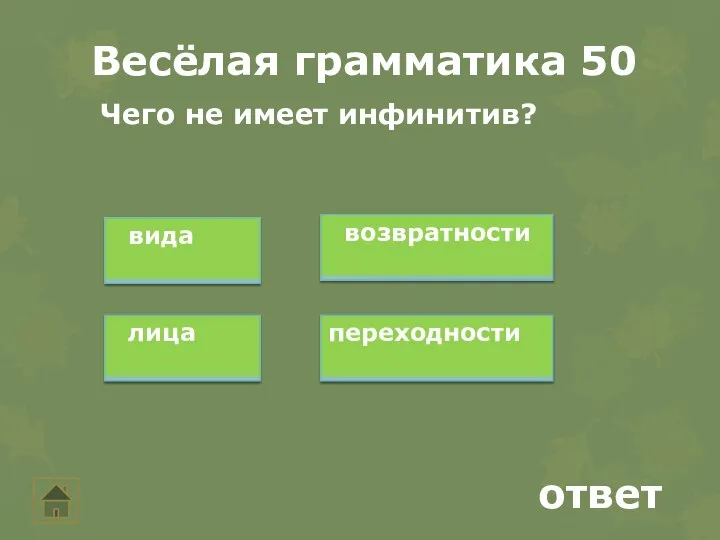 Весёлая грамматика 50 ответ Чего не имеет инфинитив? вида возвратности лица переходности