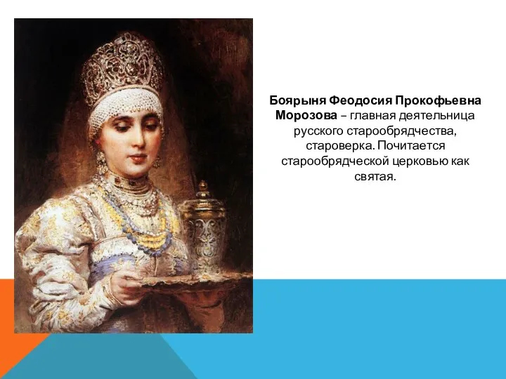 Боярыня Феодосия Прокофьевна Морозова – главная деятельница русского старообрядчества, староверка. Почитается старообрядческой церковью как святая.