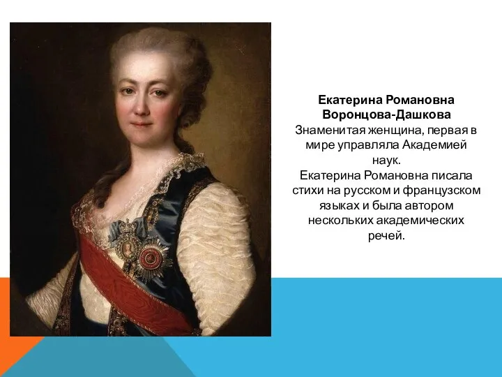 Екатерина Романовна Воронцова-Дашкова Знаменитая женщина, первая в мире управляла Академией наук. Екатерина
