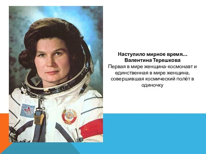 Наступило мирное время… Валентина Терешкова Первая в мире женщина-космонавт и единственная в