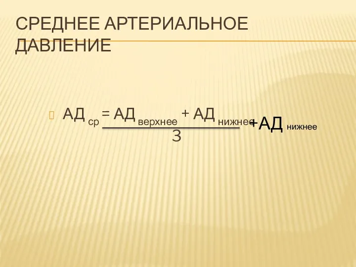 СРЕДНЕЕ АРТЕРИАЛЬНОЕ ДАВЛЕНИЕ АД ср = АД верхнее + АД нижнее 3 +АД нижнее