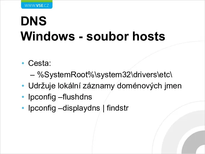 DNS Windows - soubor hosts Cesta: %SystemRoot%\system32\drivers\etc\ Udržuje lokální záznamy doménových jmen