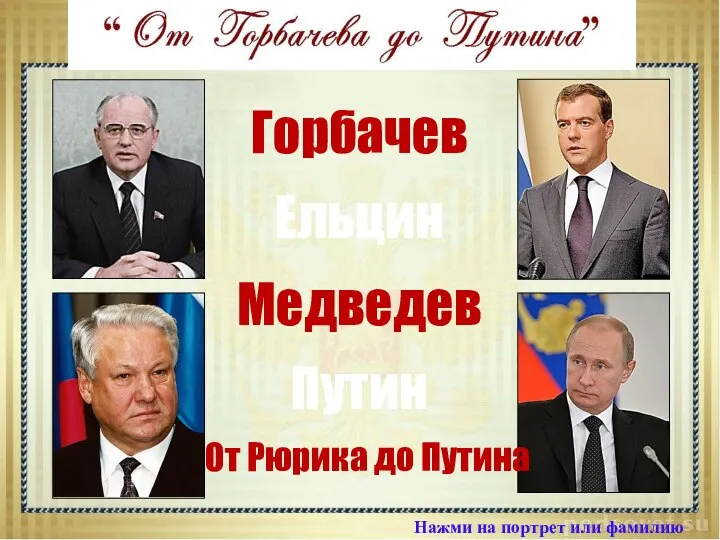 Горбачев Медведев Путин Нажми на портрет или фамилию Ельцин От Рюрика до Путина