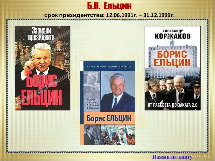 Нажми на книгу Б.Н. Ельцин срок президентства: 12.06.1991г. – 31.12.1999г.