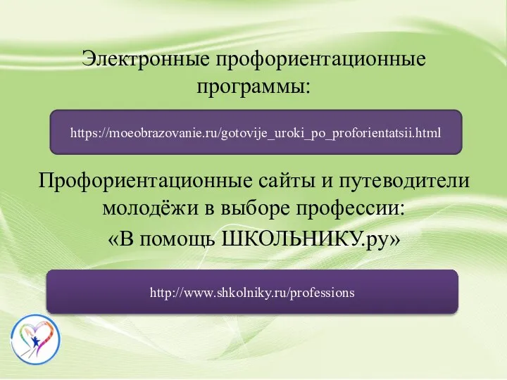 Электронные профориентационные программы: Профориентационные сайты и путеводители молодёжи в выборе профессии: «В помощь ШКОЛЬНИКУ.ру» https://moeobrazovanie.ru/gotovije_uroki_po_proforientatsii.html http://www.shkolniky.ru/professions