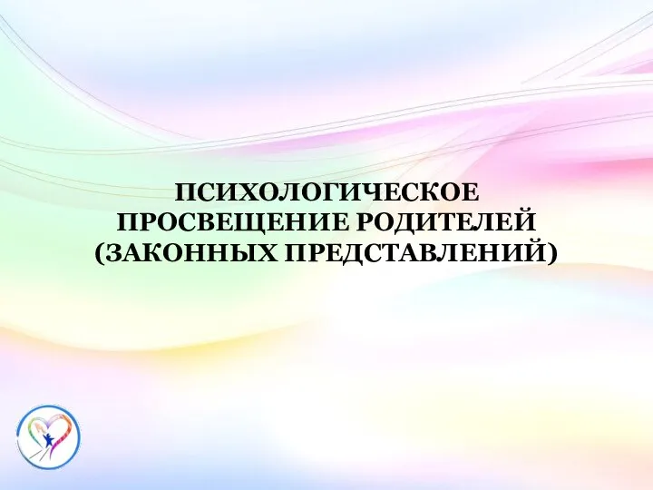 ПСИХОЛОГИЧЕСКОЕ ПРОСВЕЩЕНИЕ РОДИТЕЛЕЙ (ЗАКОННЫХ ПРЕДСТАВЛЕНИЙ)