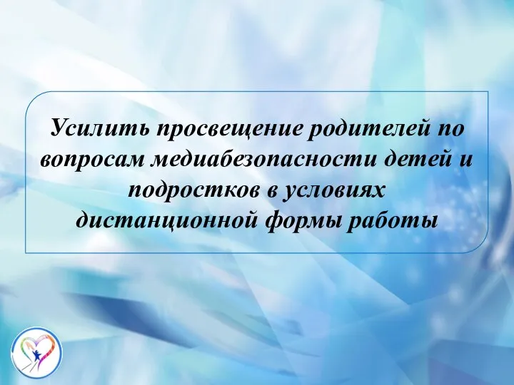 Усилить просвещение родителей по вопросам медиабезопасности детей и подростков в условиях дистанционной формы работы