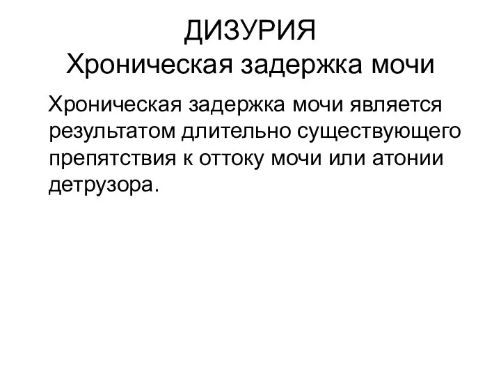 ДИЗУРИЯ Хроническая задержка мочи Хроническая задержка мочи является результатом длительно существующего препятствия