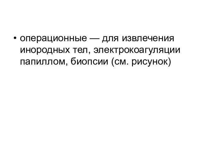 операционные — для извлечения инородных тел, электрокоагуляции папиллом, биопсии (см. рисунок)