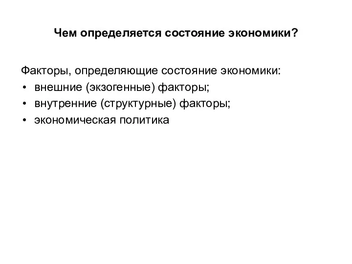 Чем определяется состояние экономики? Факторы, определяющие состояние экономики: внешние (экзогенные) факторы; внутренние (структурные) факторы; экономическая политика