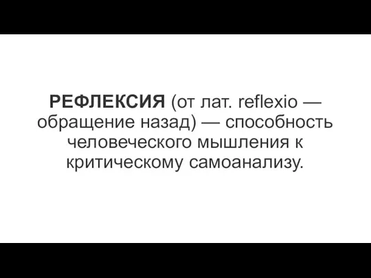 РЕФЛЕКСИЯ (от лат. reflexio — обращение назад) — способность человеческого мышления к критическому самоанализу.