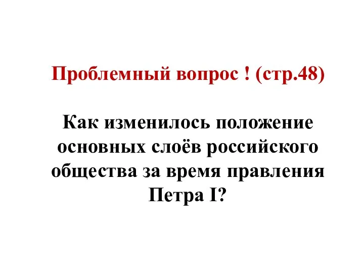 Проблемный вопрос ! (стр.48) Как изменилось положение основных слоёв российского общества за время правления Петра I?