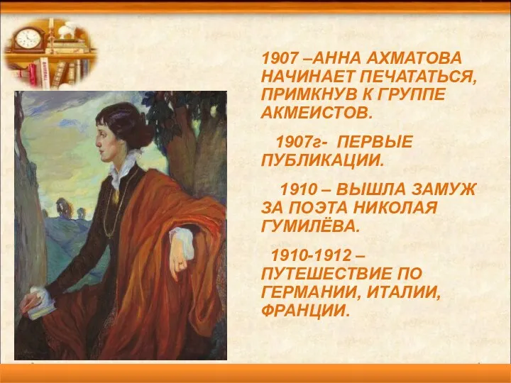 * 1907 –АННА АХМАТОВА НАЧИНАЕТ ПЕЧАТАТЬСЯ, ПРИМКНУВ К ГРУППЕ АКМЕИСТОВ. 1907г- ПЕРВЫЕ