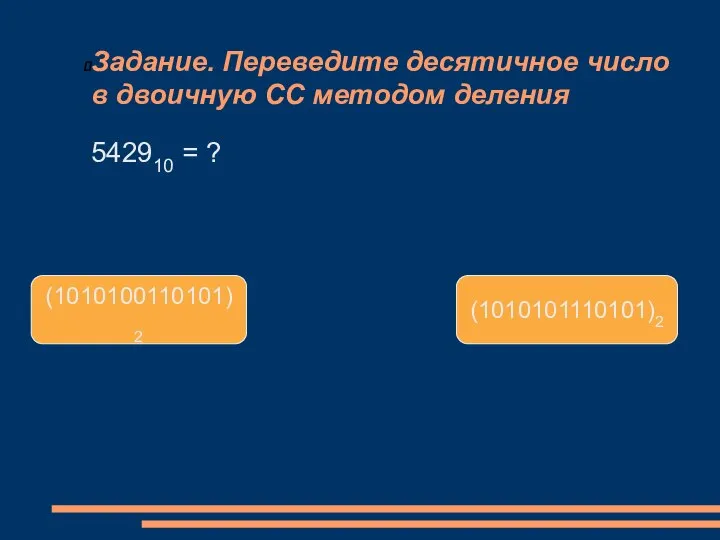 Задание. Переведите десятичное число в двоичную СС методом деления (1010100110101)2 (1010101110101)2