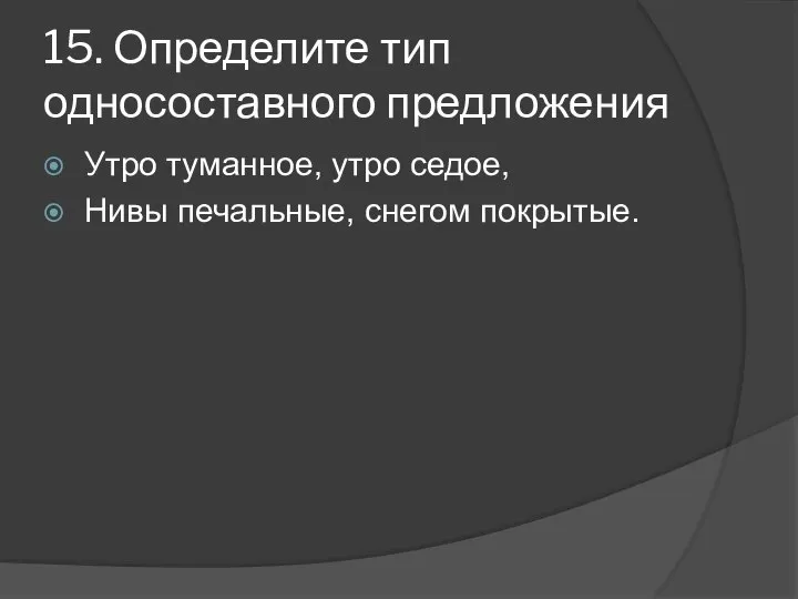 15. Определите тип односоставного предложения Утро туманное, утро седое, Нивы печальные, снегом покрытые.