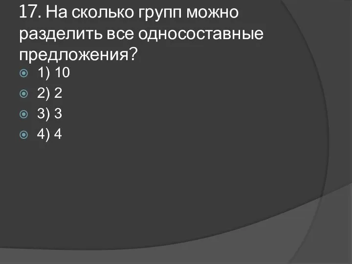 17. На сколько групп можно разделить все односоставные предложения? 1) 10 2)