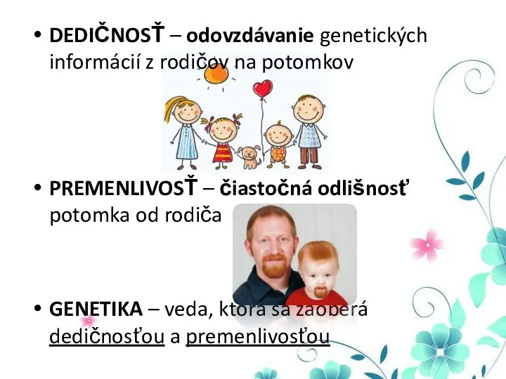 DEDIČNOSŤ – odovzdávanie genetických informácií z rodičov na potomkov PREMENLIVOSŤ – čiastočná