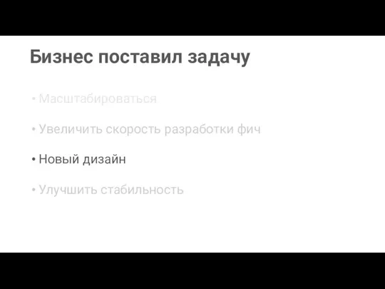 Бизнес поставил задачу Новый дизайн Масштабироваться Увеличить скорость разработки фич Улучшить стабильность