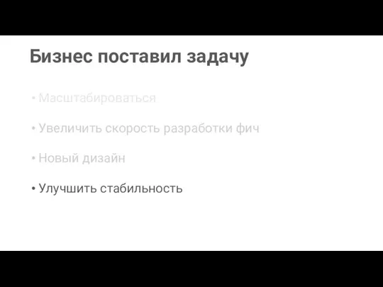 Бизнес поставил задачу Новый дизайн Масштабироваться Увеличить скорость разработки фич Улучшить стабильность