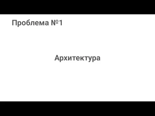 Проблема №1 Архитектура