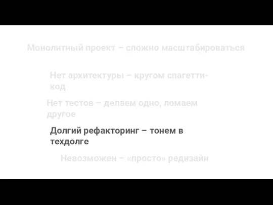 Монолитный проект – сложно масштабироваться Нет архитектуры – кругом спагетти-код Долгий рефакторинг