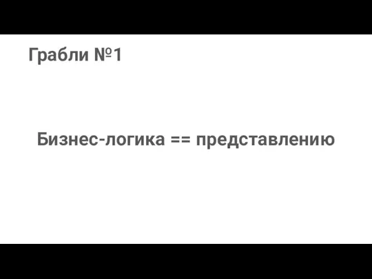 Грабли №1 Бизнес-логика == представлению