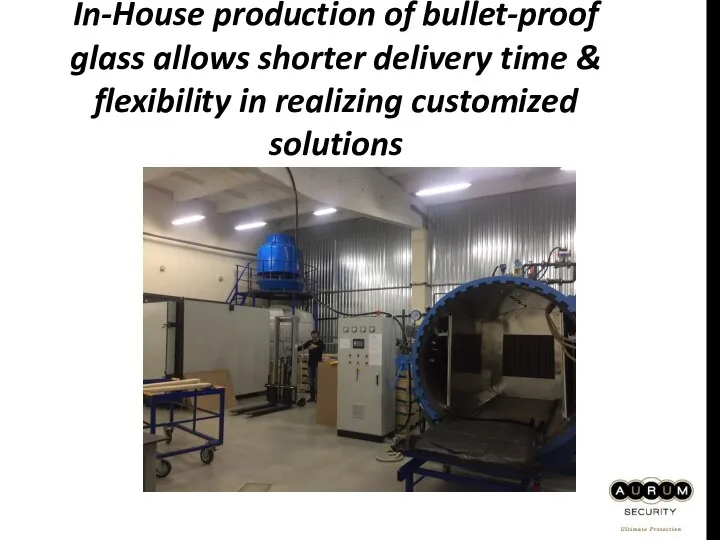 In-House production of bullet-proof glass allows shorter delivery time & flexibility in realizing customized solutions