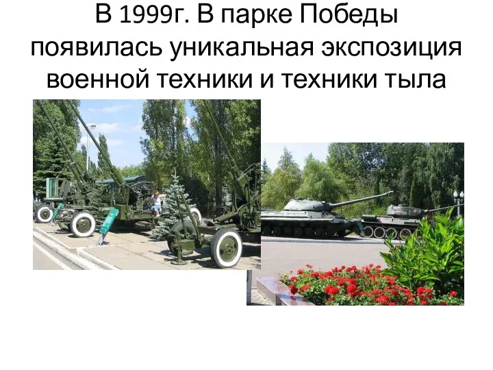 В 1999г. В парке Победы появилась уникальная экспозиция военной техники и техники тыла