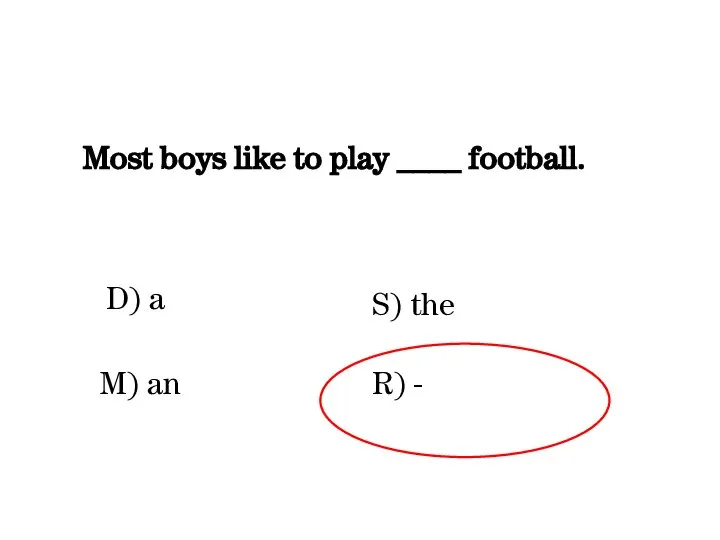 Most boys like to play ____ football. D) a R) - M) an S) the