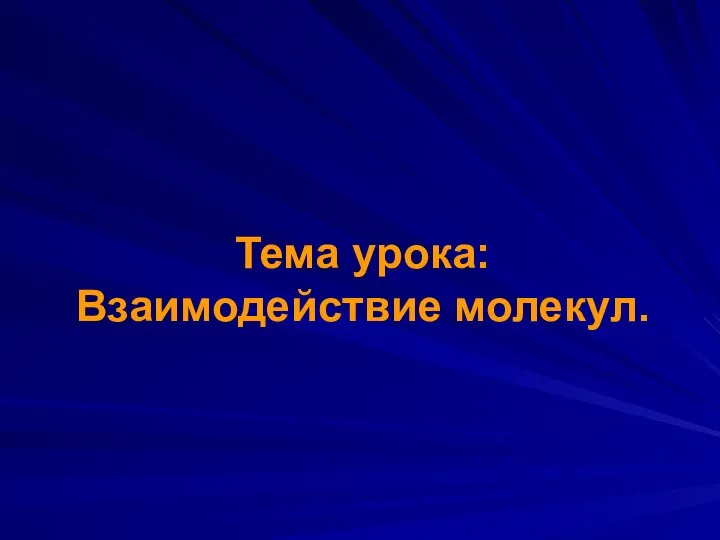 Тема урока: Взаимодействие молекул.