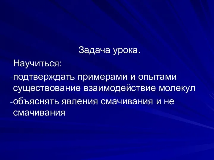 Задача урока. Научиться: подтверждать примерами и опытами существование взаимодействие молекул объяснять явления смачивания и не смачивания