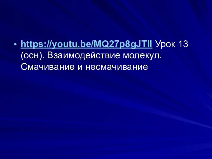 https://youtu.be/MQ27p8gJTlI Урок 13 (осн). Взаимодействие молекул. Смачивание и несмачивание