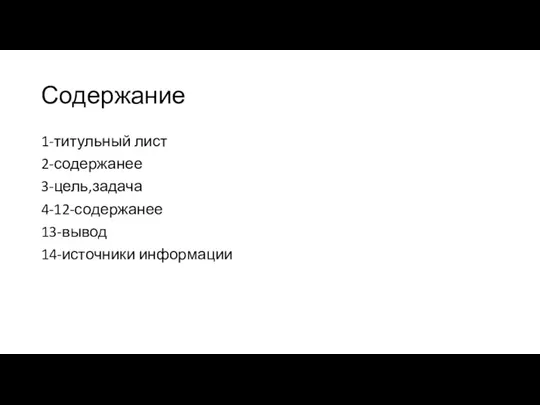 Содержание 1-титульный лист 2-содержанее 3-цель,задача 4-12-содержанее 13-вывод 14-источники информации